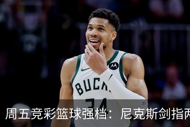 周五竞彩篮球强档：尼克斯剑指两连胜 马刺主场绝地反击